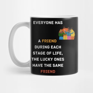 Everyone has a friend during each stage of life. But only lucky ones have the same friend in all stages of life. Mug